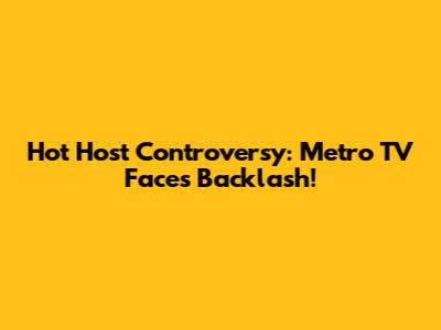 Hot Host Controversy: Metro TV Faces Backlash!