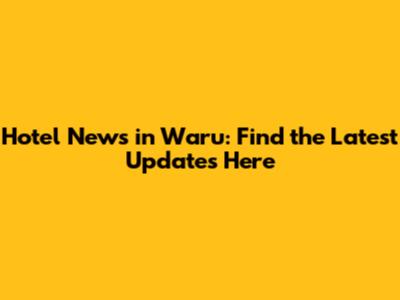 Hotel News in Waru: Find the Latest Updates Here