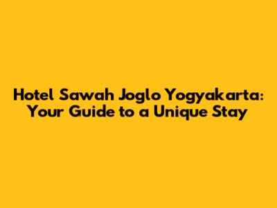 Hotel Sawah Joglo Yogyakarta: Your Guide to a Unique Stay