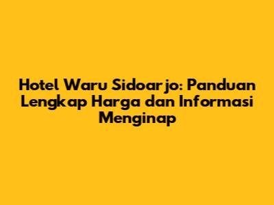 Hotel Waru Sidoarjo: Panduan Lengkap Harga dan Informasi Menginap