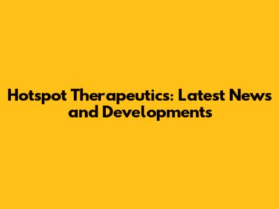 Hotspot Therapeutics: Latest News and Developments
