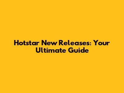 Hotstar New Releases: Your Ultimate Guide
