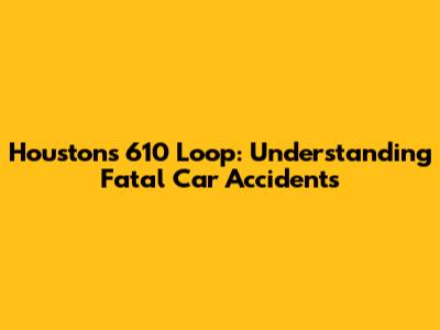 Houston's 610 Loop: Understanding Fatal Car Accidents