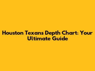 Houston Texans Depth Chart: Your Ultimate Guide