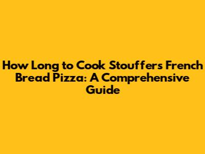 How Long to Cook Stouffer's French Bread Pizza: A Comprehensive Guide