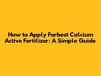 How to Apply Forbest Calcium Active Fertilizer: A Simple Guide