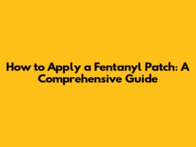 How to Apply a Fentanyl Patch: A Comprehensive Guide