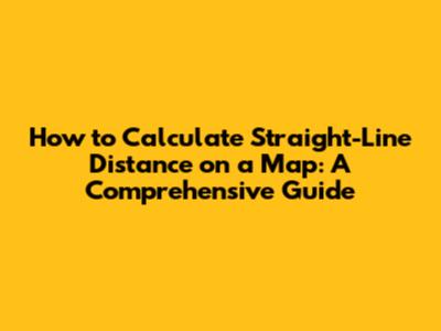 How to Calculate Straight-Line Distance on a Map: A Comprehensive Guide