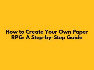 How to Create Your Own Paper RPG: A Step-by-Step Guide