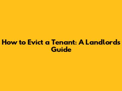 How to Evict a Tenant: A Landlord's Guide