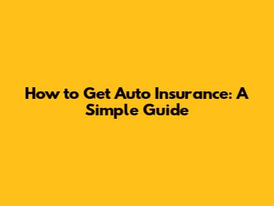 How to Get Auto Insurance: A Simple Guide