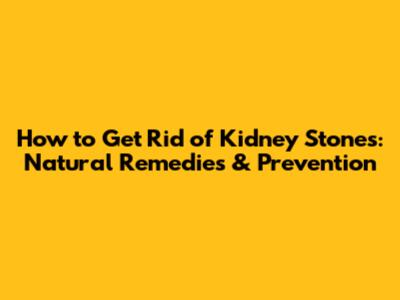 How to Get Rid of Kidney Stones: Natural Remedies & Prevention