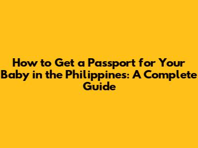 How to Get a Passport for Your Baby in the Philippines: A Complete Guide