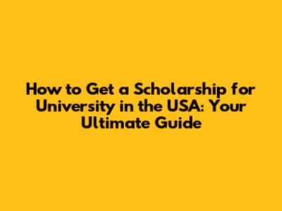How to Get a Scholarship for University in the USA: Your Ultimate Guide