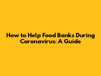 How to Help Food Banks During Coronavirus: A Guide
