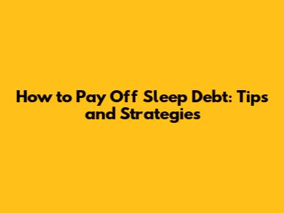 How to Pay Off Sleep Debt: Tips and Strategies