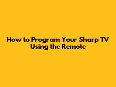 How to Program Your Sharp TV Using the Remote
