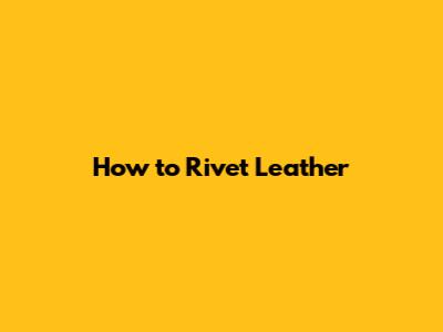How to Rivet Leather