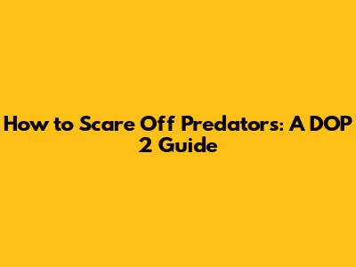 How to Scare Off Predators: A DOP 2 Guide