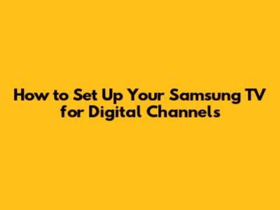 How to Set Up Your Samsung TV for Digital Channels