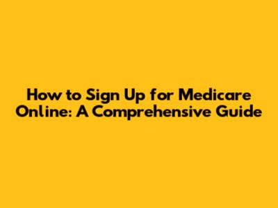 How to Sign Up for Medicare Online: A Comprehensive Guide