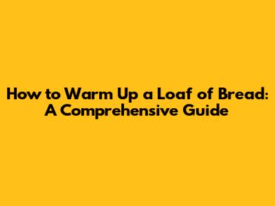 How to Warm Up a Loaf of Bread: A Comprehensive Guide