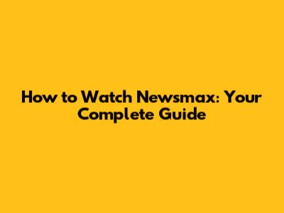 How to Watch Newsmax: Your Complete Guide