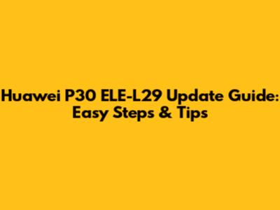 Huawei P30 ELE-L29 Update Guide: Easy Steps & Tips