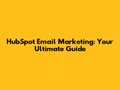 HubSpot Email Marketing: Your Ultimate Guide