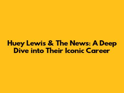 Huey Lewis & The News: A Deep Dive into Their Iconic Career