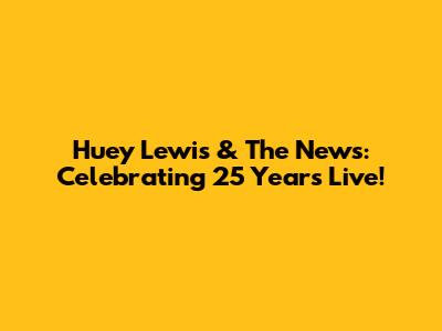 Huey Lewis & The News: Celebrating 25 Years Live!