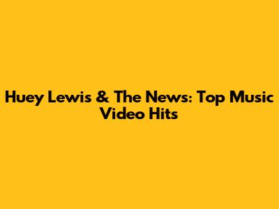 Huey Lewis & The News: Top Music Video Hits