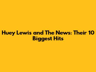Huey Lewis and The News: Their 10 Biggest Hits