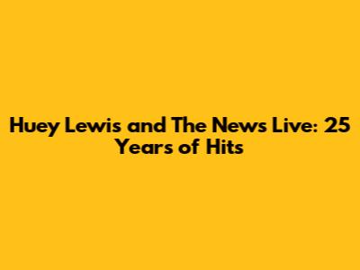 Huey Lewis and The News Live: 25 Years of Hits