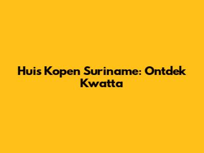 Huis Kopen Suriname: Ontdek Kwatta