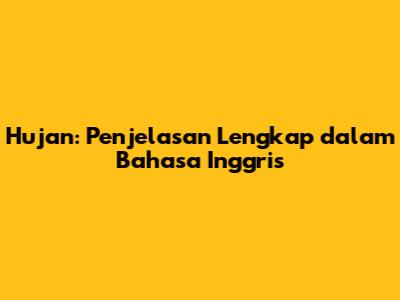 Hujan: Penjelasan Lengkap dalam Bahasa Inggris
