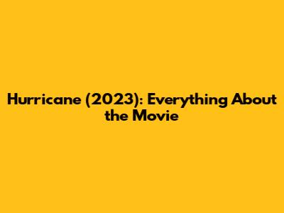 Hurricane (2023): Everything About the Movie