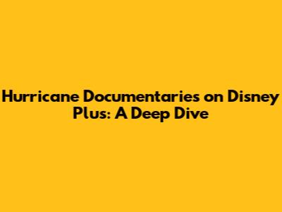 Hurricane Documentaries on Disney Plus: A Deep Dive
