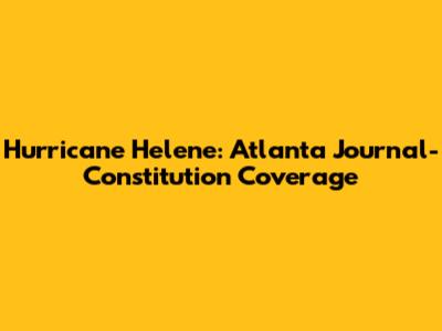 Hurricane Helene: Atlanta Journal-Constitution Coverage