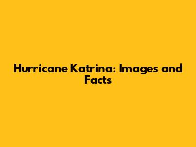 Hurricane Katrina: Images and Facts