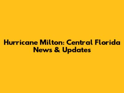Hurricane Milton: Central Florida News & Updates