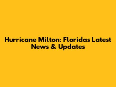 Hurricane Milton: Florida's Latest News & Updates