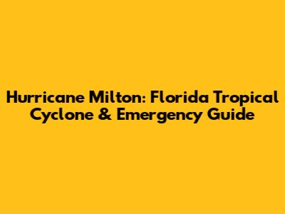 Hurricane Milton: Florida Tropical Cyclone & Emergency Guide