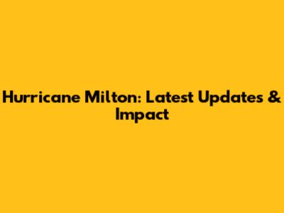 Hurricane Milton: Latest Updates & Impact