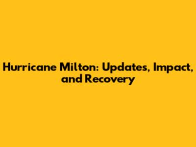 Hurricane Milton: Updates, Impact, and Recovery