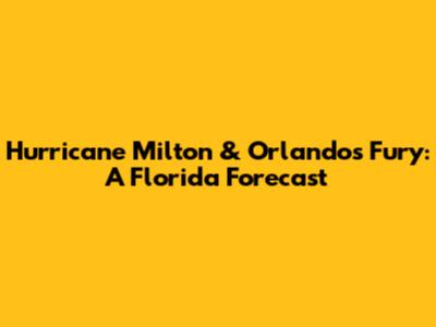 Hurricane Milton & Orlando's Fury: A Florida Forecast