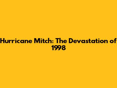 Hurricane Mitch: The Devastation of 1998