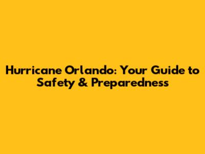 Hurricane Orlando: Your Guide to Safety & Preparedness
