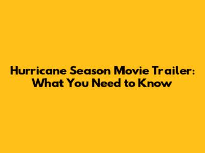 Hurricane Season Movie Trailer: What You Need to Know