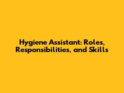 Hygiene Assistant: Roles, Responsibilities, and Skills
